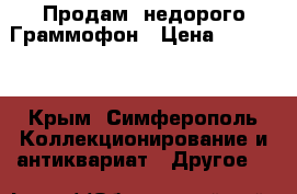 Продам  недорого Граммофон › Цена ­ 25 000 - Крым, Симферополь Коллекционирование и антиквариат » Другое   
